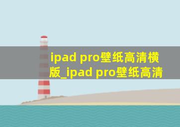 ipad pro壁纸高清横版_ipad pro壁纸高清